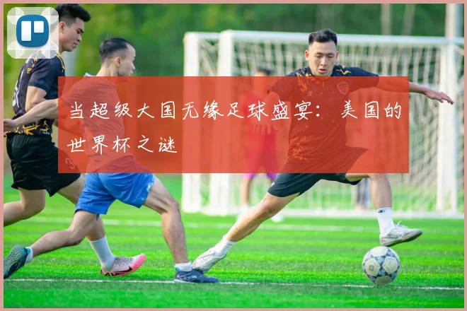 当超级大国无缘足球盛宴：美国的世界杯之谜