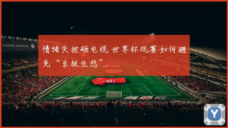 情绪失控砸电视 世界杯观赛如何避免“乐极生悲”