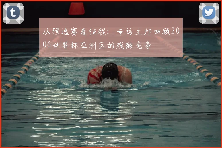 从预选赛看征程：专访主帅回顾2006世界杯亚洲区的残酷竞争
