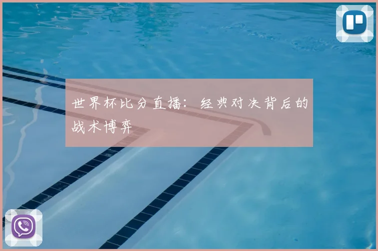 世界杯比分直播：经典对决背后的战术博弈