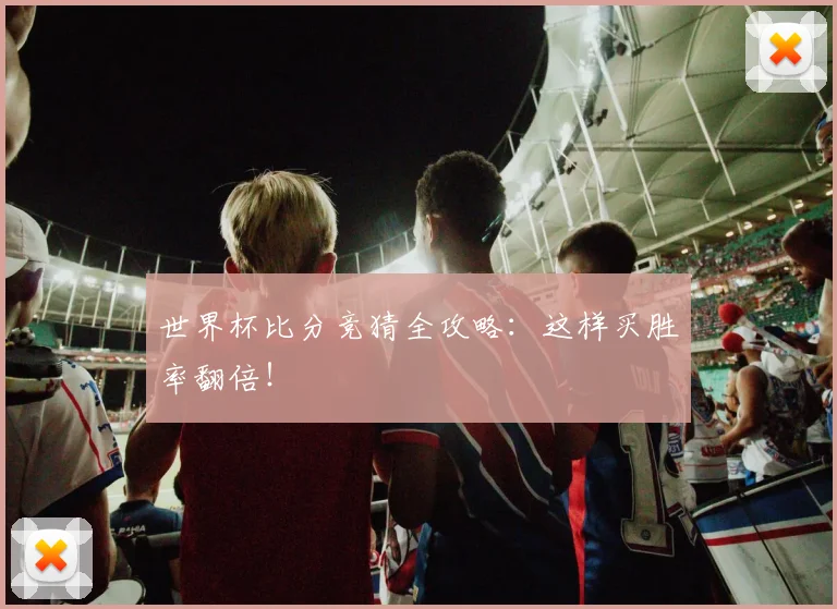 世界杯比分竞猜全攻略：这样买胜率翻倍！