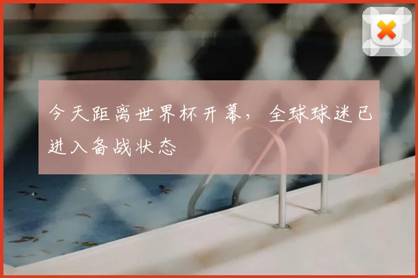 今天距离世界杯开幕，全球球迷已进入备战状态