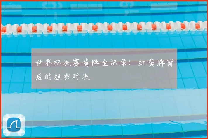世界杯决赛黄牌全记录:红黄牌背后的经典对决