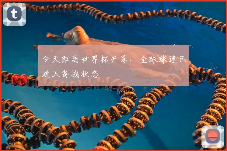 今天距离世界杯开幕，全球球迷已进入备战状态