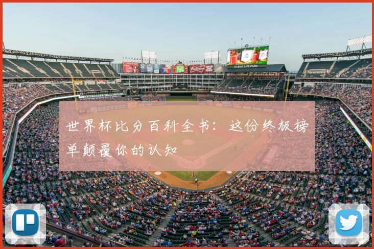 世界杯比分百科全书：这份终极榜单颠覆你的认知