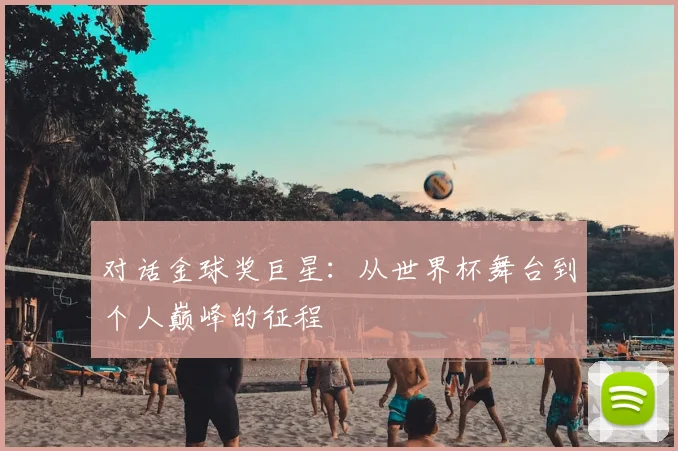 对话金球奖巨星:从世界杯舞台到个人巅峰的征程