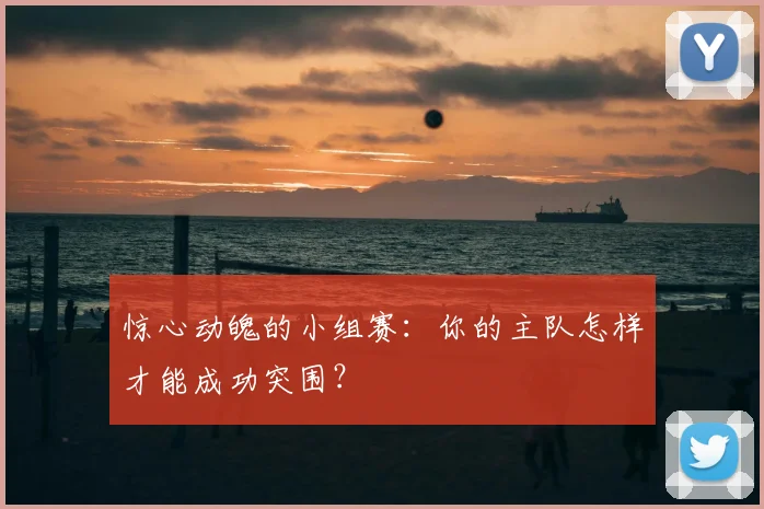 惊心动魄的小组赛：你的主队怎样才能成功突围？