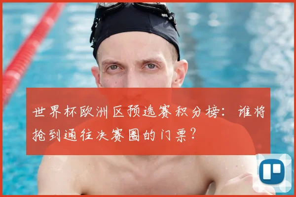 世界杯欧洲区预选赛积分榜：谁将抢到通往决赛圈的门票？