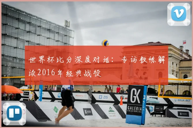 世界杯比分深度对话：专访教练解读2016年经典战役